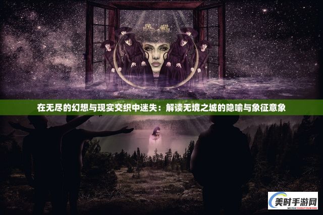 在无尽的幻想与现实交织中迷失：解读无境之城的隐喻与象征意象